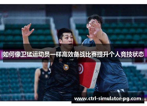 如何像卫猛运动员一样高效备战比赛提升个人竞技状态
