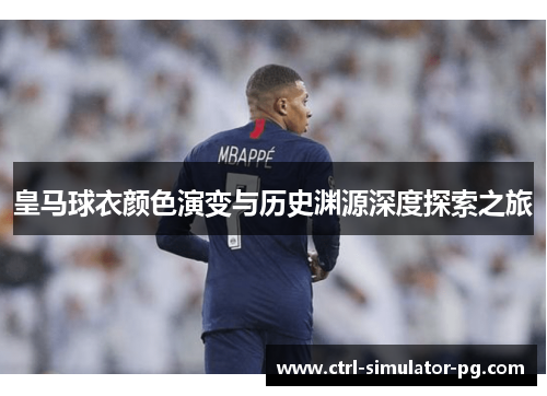 皇马球衣颜色演变与历史渊源深度探索之旅