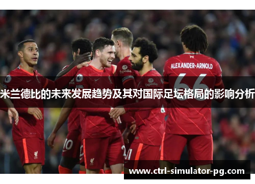 米兰德比的未来发展趋势及其对国际足坛格局的影响分析