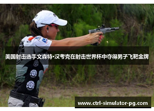 美国射击选手文森特·汉考克在射击世界杯中夺得男子飞靶金牌