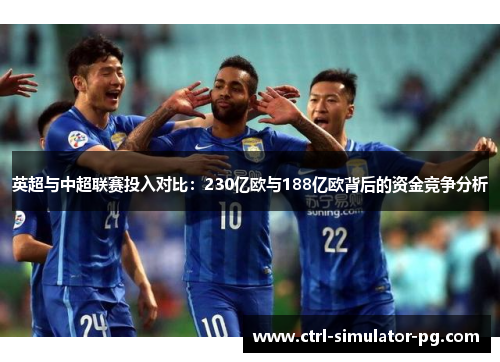 英超与中超联赛投入对比：230亿欧与188亿欧背后的资金竞争分析