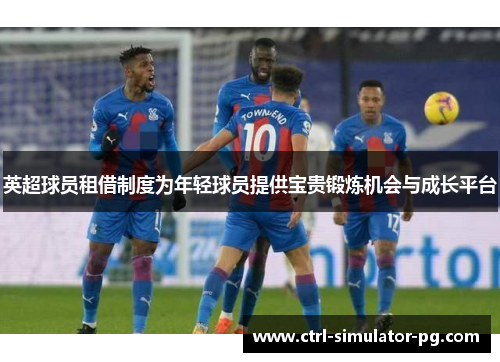 英超球员租借制度为年轻球员提供宝贵锻炼机会与成长平台