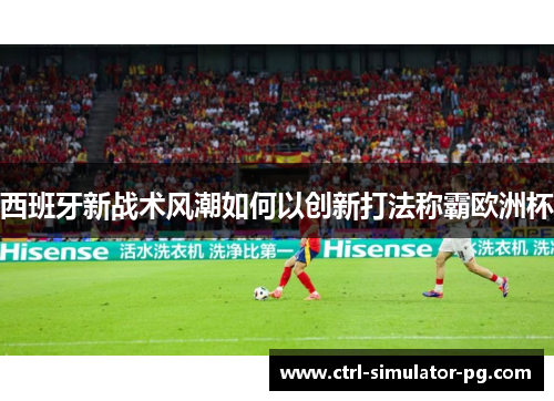 西班牙新战术风潮如何以创新打法称霸欧洲杯