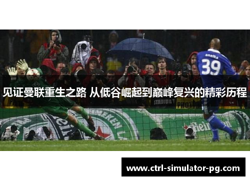 见证曼联重生之路 从低谷崛起到巅峰复兴的精彩历程