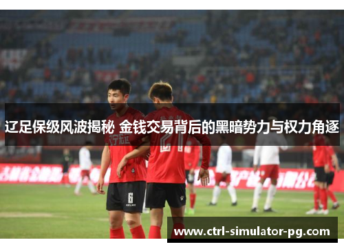 辽足保级风波揭秘 金钱交易背后的黑暗势力与权力角逐