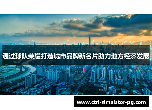 通过球队荣耀打造城市品牌新名片助力地方经济发展 通过球队荣耀打造城市品牌新名片助力地方经济发展