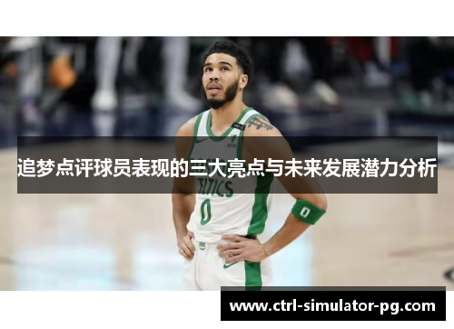 追梦点评球员表现的三大亮点与未来发展潜力分析 追梦点评球员表现的三大亮点与未来发展潜力分析