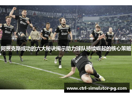 阿贾克斯成功的六大秘诀揭示助力球队持续崛起的核心策略