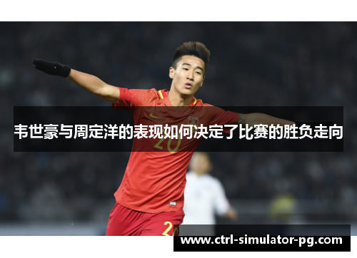 韦世豪与周定洋的表现如何决定了比赛的胜负走向 韦世豪与周定洋的表现如何决定了比赛的胜负走向