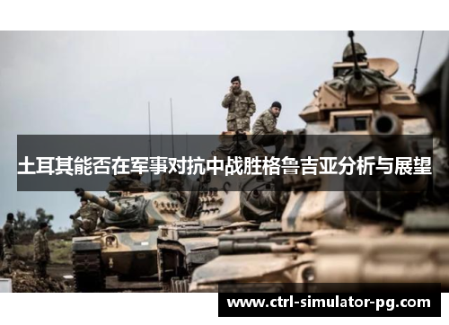 土耳其能否在军事对抗中战胜格鲁吉亚分析与展望
