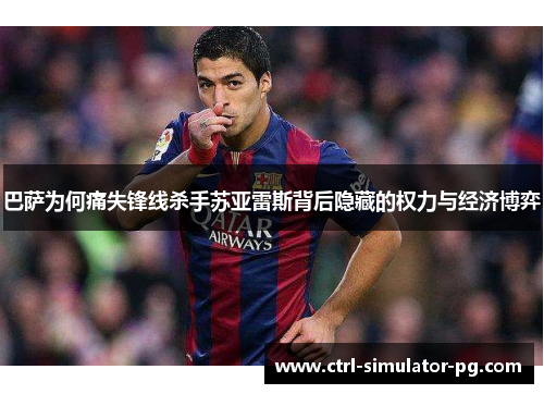 巴萨为何痛失锋线杀手苏亚雷斯背后隐藏的权力与经济博弈