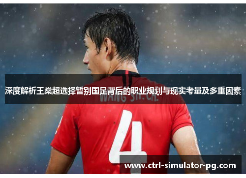 深度解析王燊超选择暂别国足背后的职业规划与现实考量及多重因素