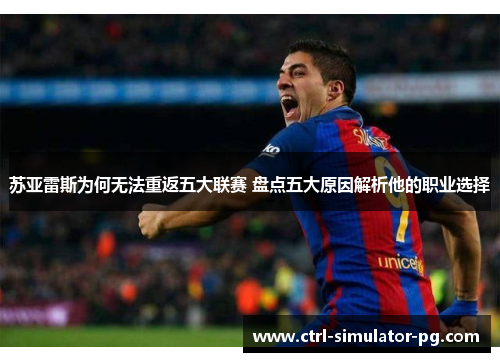 苏亚雷斯为何无法重返五大联赛 盘点五大原因解析他的职业选择