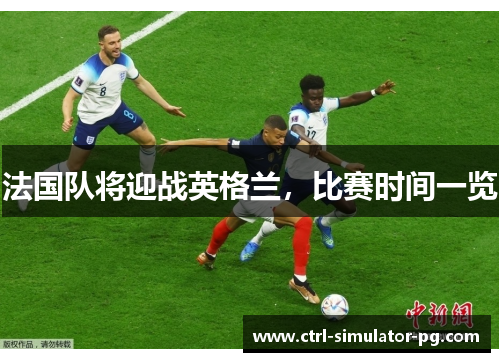 法国队将迎战英格兰,比赛时间一览 法国队将迎战英格兰,比赛时间一览