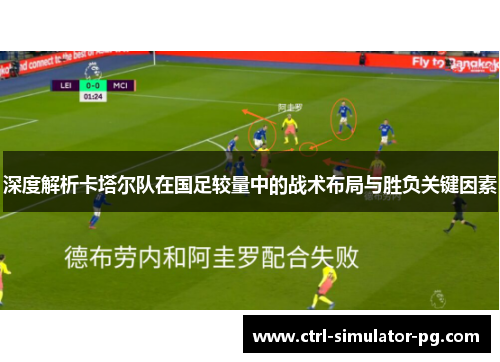 深度解析卡塔尔队在国足较量中的战术布局与胜负关键因素