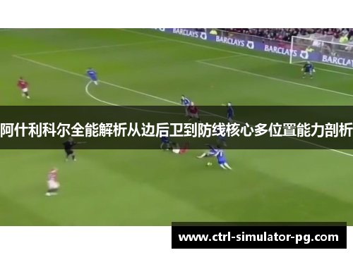 阿什利科尔全能解析从边后卫到防线核心多位置能力剖析