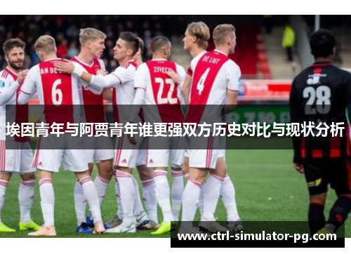埃因青年与阿贾青年谁更强双方历史对比与现状分析