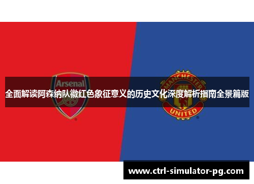 全面解读阿森纳队徽红色象征意义的历史文化深度解析指南全景篇版
