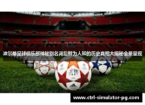 波尔蒂足球俱乐部神秘别名背后鲜为人知的历史真相大揭秘全景呈现 波尔蒂足球俱乐部神秘别名背后鲜为人知的历史真相大揭秘全景呈现