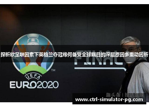 探析欧足联因素下英格兰夺冠缘何备受全球瞩目的深层原因多重动因析