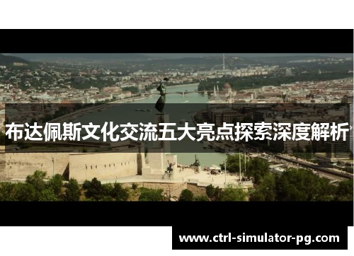 布达佩斯文化交流五大亮点探索深度解析 布达佩斯文化交流五大亮点探索深度解析
