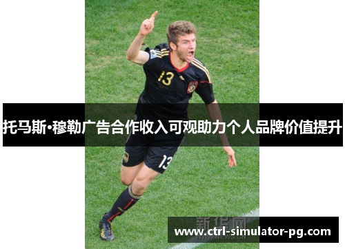 托马斯·穆勒广告合作收入可观助力个人品牌价值提升 托马斯·穆勒广告合作收入可观助力个人品牌价值提升