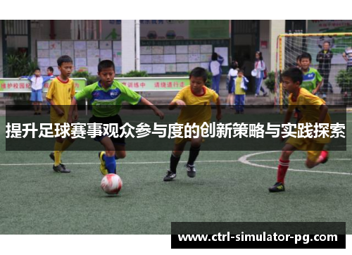 提升足球赛事观众参与度的创新策略与实践探索