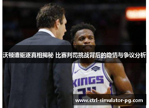 沃顿遭驱逐真相揭秘 比赛判罚挑战背后的隐情与争议分析