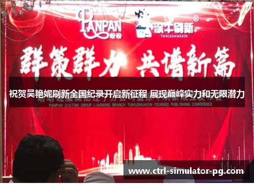 祝贺吴艳妮刷新全国纪录开启新征程 展现巅峰实力和无限潜力