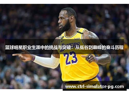 篮球明星职业生涯中的挑战与突破：从低谷到巅峰的奋斗历程