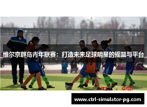 维尔京群岛青年联赛：打造未来足球明星的摇篮与平台