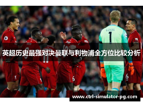 英超历史最强对决曼联与利物浦全方位比较分析