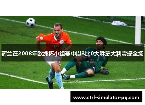 荷兰在2008年欧洲杯小组赛中以3比0大胜意大利震撼全场