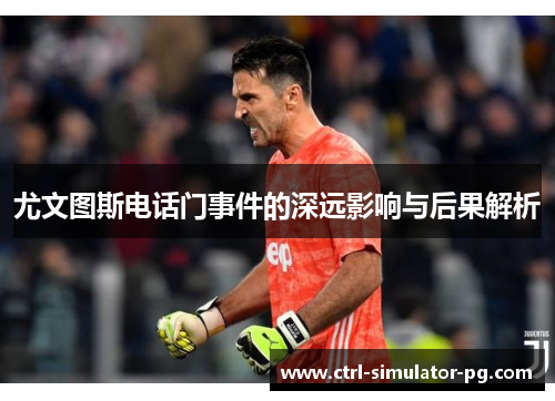 尤文图斯电话门事件的深远影响与后果解析