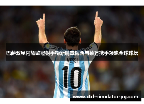 巴萨双星闪耀欧冠射手榜新篇章梅西与莱万携手领跑全球球坛