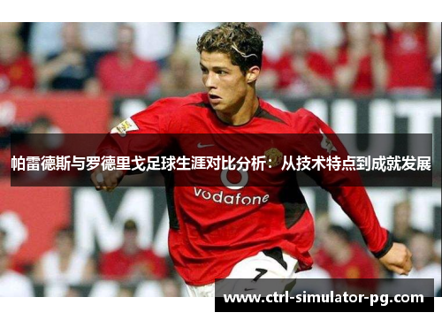 帕雷德斯与罗德里戈足球生涯对比分析:从技术特点到成就发展 帕雷德斯与罗德里戈足球生涯对比分析:从技术特点到成就发展