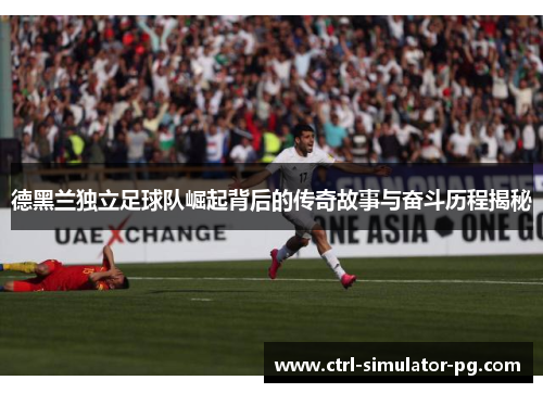 德黑兰独立足球队崛起背后的传奇故事与奋斗历程揭秘