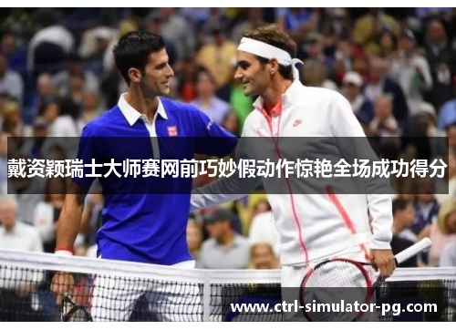 戴资颖瑞士大师赛网前巧妙假动作惊艳全场成功得分