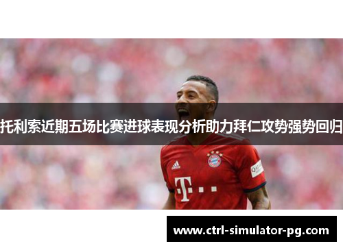 托利索近期五场比赛进球表现分析助力拜仁攻势强势回归