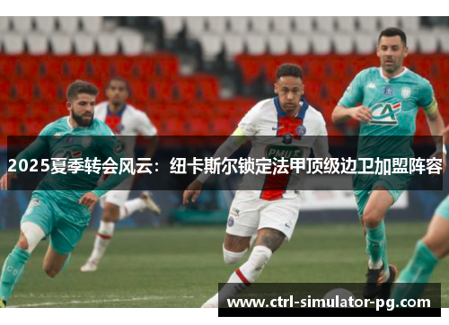 2025夏季转会风云:纽卡斯尔锁定法甲顶级边卫加盟阵容 2025夏季转会风云:纽卡斯尔锁定法甲顶级边卫加盟阵容