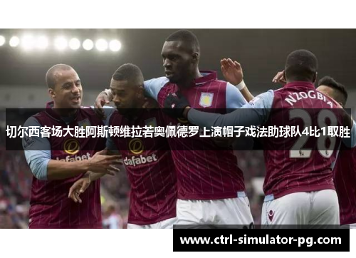 切尔西客场大胜阿斯顿维拉若奥佩德罗上演帽子戏法助球队4比1取胜