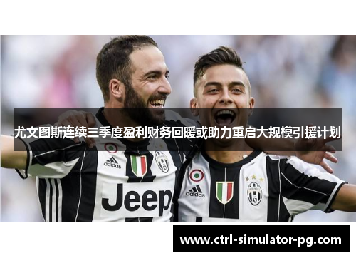 尤文图斯连续三季度盈利财务回暖或助力重启大规模引援计划