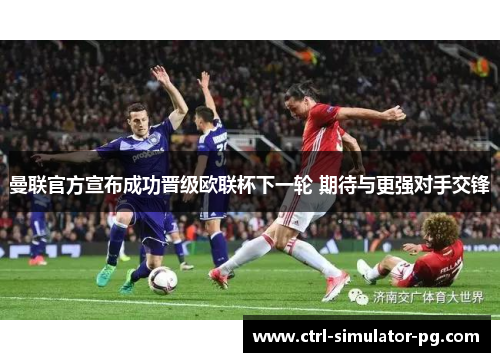 曼联官方宣布成功晋级欧联杯下一轮 期待与更强对手交锋 曼联官方宣布成功晋级欧联杯下一轮 期待与更强对手交锋