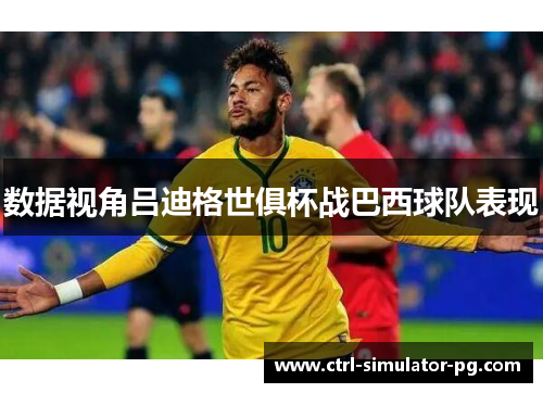 数据视角吕迪格世俱杯战巴西球队表现