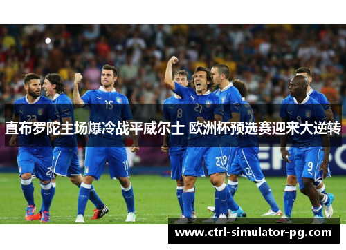 直布罗陀主场爆冷战平威尔士 欧洲杯预选赛迎来大逆转
