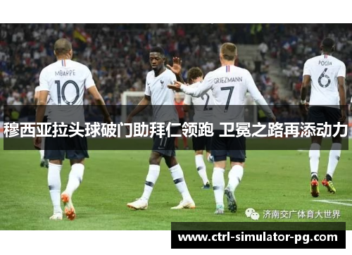 穆西亚拉头球破门助拜仁领跑 卫冕之路再添动力