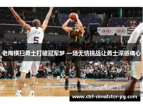 老鹰横扫勇士打破冠军梦 一场无情挑战让勇士深感痛心