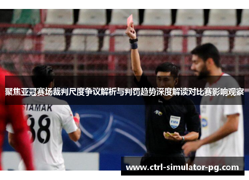 聚焦亚冠赛场裁判尺度争议解析与判罚趋势深度解读对比赛影响观察 聚焦亚冠赛场裁判尺度争议解析与判罚趋势深度解读对比赛影响观察
