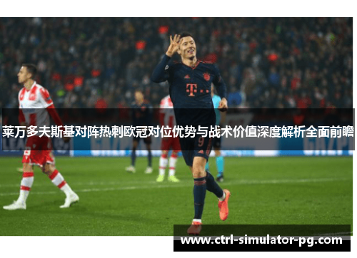 莱万多夫斯基对阵热刺欧冠对位优势与战术价值深度解析全面前瞻