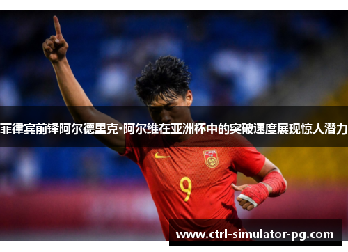 菲律宾前锋阿尔德里克·阿尔维在亚洲杯中的突破速度展现惊人潜力